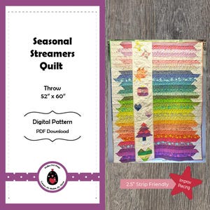 May include: A digital pattern for a Seasonal Streamers Quilt, a throw size quilt measuring 52 inches by 60 inches. The quilt is made with 2.5 inch strips and features a colorful rainbow design with a central white strip. The quilt is made using improv piecing techniques.