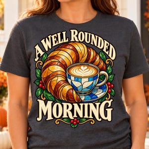 Coffee Croissant PNG, A Well Rounded Morning, Coffee Humor Shirt Design