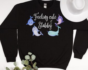 Feeling Cute & Stabby Narwhal sweatshirt, Funny Narwhal sweatshirt, Narwhal shirt, Narwhal crewneck, funny narwhal apparel, Narwhal tshirt