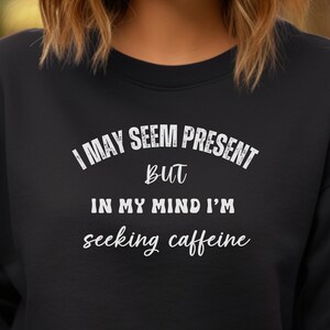 Funny Coffee Lover Sweatshirt, Funny Coffee and Caffeine Shirt, Funny Coffee Shirt, Cup of Coffee , Caffeine Addiction, Coffee on My Mind