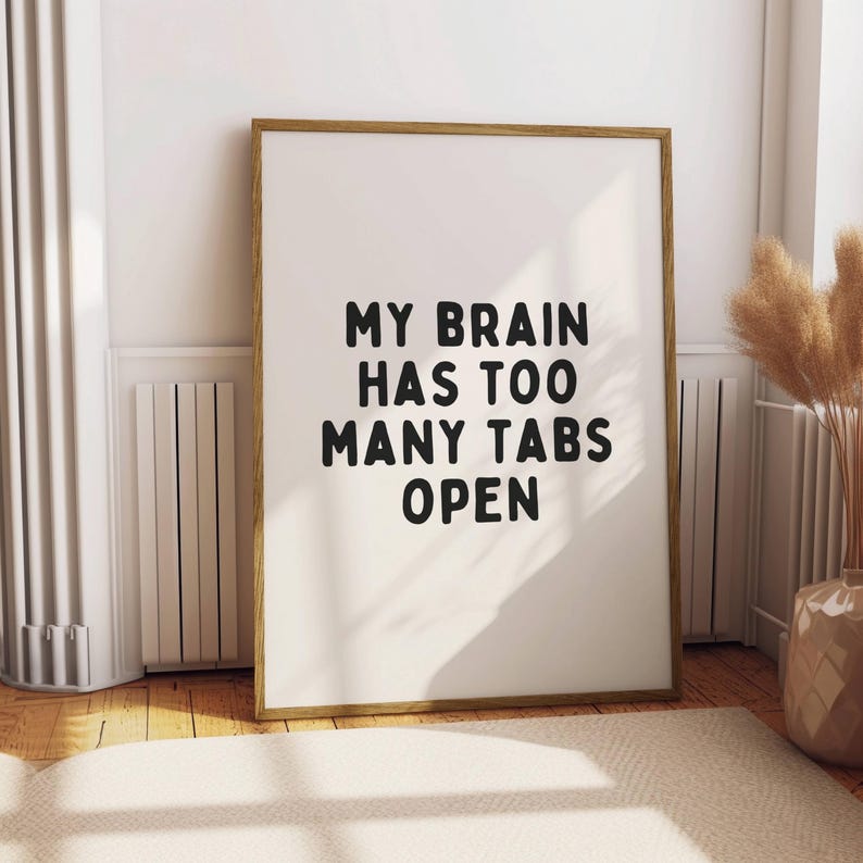May include: A framed print with a white background and black text that reads "My brain has too many tabs open".