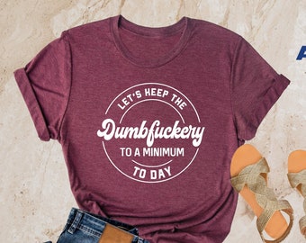 Let's Keep The Dumbfuckery To A Minimum Today, Sarcastic Tee, Humorous Shirt, Funny Shirt, Coworkers Shirt, Funny Women Tee