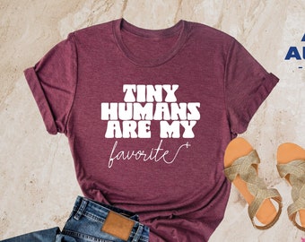 Tiny Humans Are My Favorite, Tiny Humans Shirt, Peds Nurse Shirt, Elementary Teacher Shirts, Daycare Teacher Shirt, Labor and Delivery Nurse