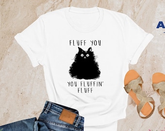 Fluff You You Fluffin Fluff Shirt, Funny Cat Shirt, Fluff You Shirt, Funny Sarcastic Shirt, Funny Women Shirt, Funny Gift Shirt, Cat Shirts