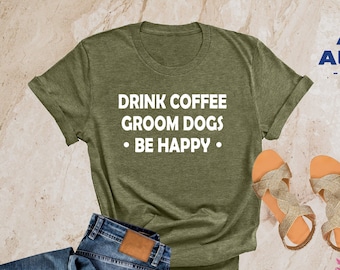 Dog Groomer Shirt, Drink Coffee Groom Dogs Be Happy, Dog Lover Shirt, Dog Gifts, Funny Dog Shirt, Dog Shirt, Dog Mom Shirt, Coffee Shirt