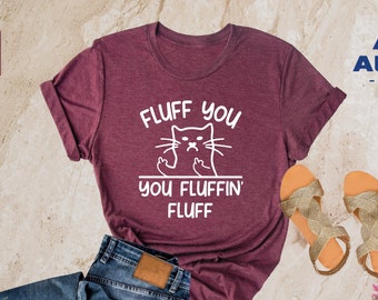 Fluff You You Fluffin Fluff Shirt, Funny Cat Shirt, Fluff You Shirt, Funny Sarcastic Shirt, Funny Women Shirt, Funny Gift Shirt, Cat Shirt