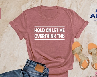 Funny Saying T Shirt, Hold On Let Me Overthink This Shirt, Sarcastic Shirt, Funny Shirt, Offensive Shirt, Funny Mom Shirt, Moms Life Shirt