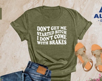 Don't Get Me Started Bitch I Don't Come With Brakes Shirt, Funny Saying Shirt, Bitch Shirt, Shirt For Woman, Sassy Shirt, Adult Humor Shirt