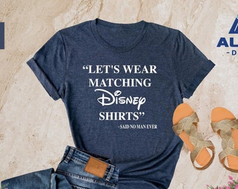 Let's Wear Matching Disney Shirt, Said No Man Ever, Men Disney Shirt, Cool Disney Dad, Disney Father Shirt, Disney Funny Shirt, Gift for Dad