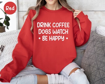 Dog Sweatshirt, Drink Coffee Dogs Watch Be Happy, Dog Lover Shirt, Dog Gift, Funny Dog Shirt, Dog Mom Shirt, Coffee Shirt, Dog Mom Gift, Dog