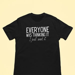 May include: Black t-shirt with white text that reads "Everyone was thinking it I just said it"