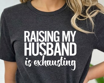 Funny Wife Shirt: Raising My Husband Is Exhausting, Sarcastic Wife Gift