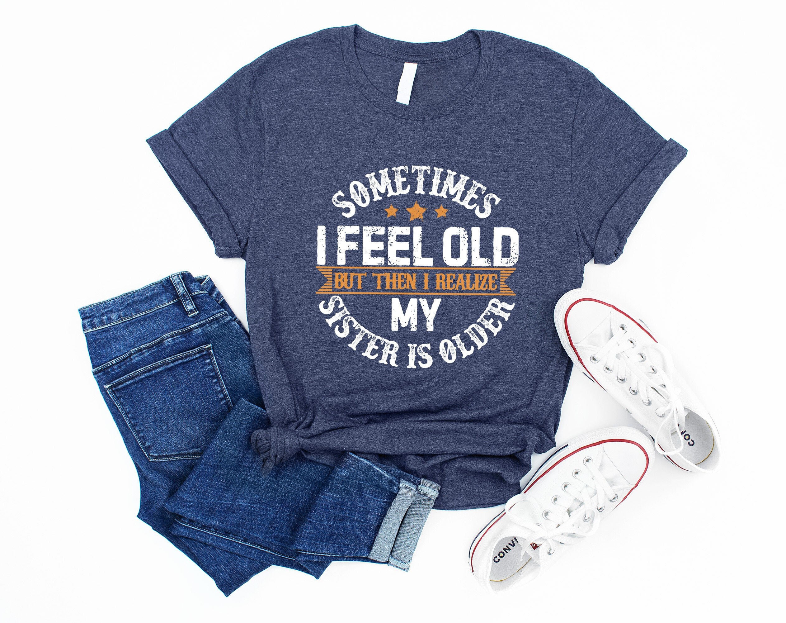 Sometimes I Feel Old But Then I Realize My Sister Is Older Tee, Sarcastic Shirts, Sassy Siblings Shirt, Funny Sister Shirt, Gift From Sister