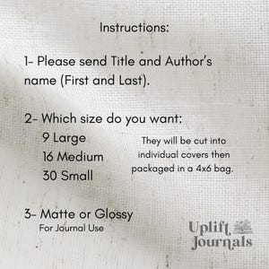 May include: Instructions for ordering custom journal covers. Choose from 9 large, 16 medium, or 30 small covers. Select matte or glossy finish. Covers will be cut and packaged in a 4x6 bag. Uplift Journals.