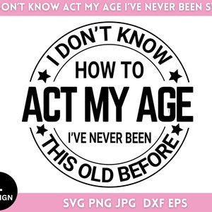 May include: Black and white circular design with the text "I don't know how to act my age I've never been this old before" in a circle with stars around the outside.