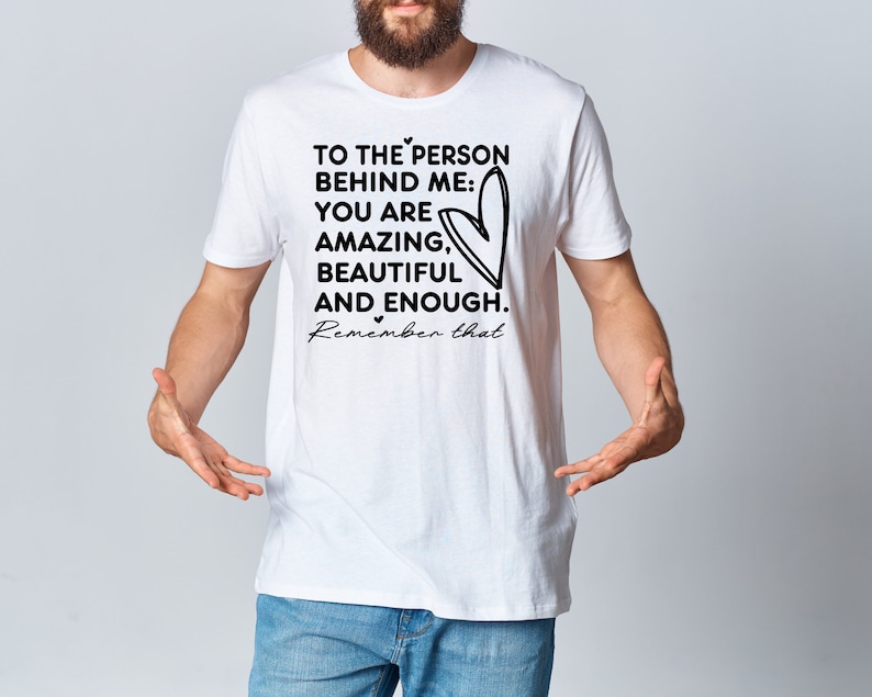 Pode incluir: Camiseta branca com texto preto que diz "To the person behind me: You are amazing, beautiful and enough. Remember that."
