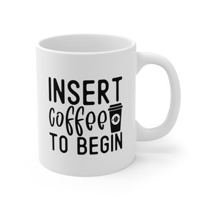 Insert Coffee To Begin Mug - 11oz Ceramic Coffee Lover Gift