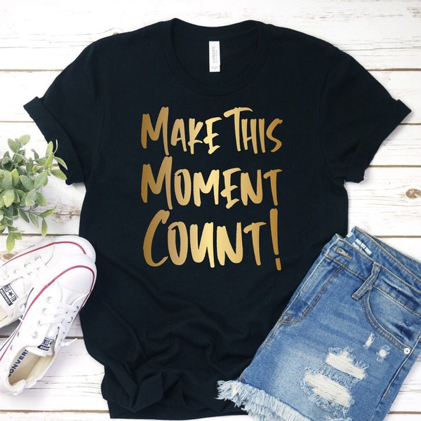 Make This Moment Count T-Shirt, Inspirational Shirt, Women Tee, Motivational T-Shirt, Love Shirt, Moment Count T-Shirt, Inspirational Tee Gift