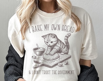 I Bake My Own Bread And Don't Trust The Government Shirt, Funny Baking Shirt, Anti-Government Shirts, Libertarian Shirt, Homesteader Gift