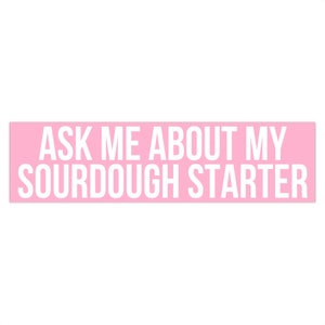 May include: Pink and white sticker with the text "Ask me about my sourdough starter."