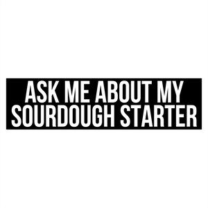 May include: Black and white text on a black rectangle reads "Ask me about my sourdough starter."