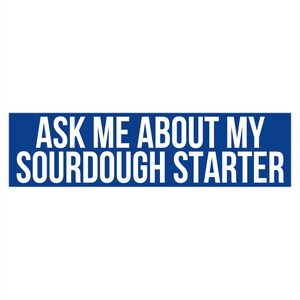 May include: Blue rectangle with white text that reads "Ask me about my sourdough starter."