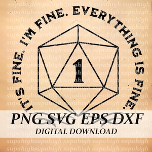 May include: A digital download graphic featuring a black D20 die with the number 1 in the center. The text "I'm fine. Everything is fine" is arched around the die. Below the die are the file types: PNG SVG EPS DXF and DIGITAL DOWNLOAD.