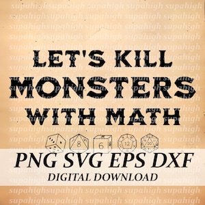 May include: A digital download graphic design featuring the text "Let's Kill Monsters With Math" in black text on a beige background.  There are six black and white dice with numbers 4, 6, 8, 12, and 20 visible below the text.  The text "PNG SVG EPS DXF" and "DIGITAL DOWNLOAD" are also visible in black text.