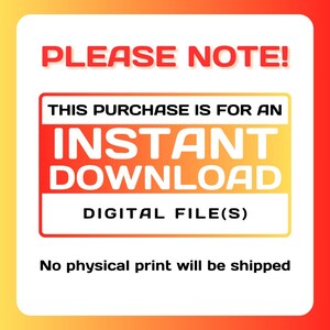 May include: A digital file notice with a white background and a red and yellow gradient border. The text "PLEASE NOTE!" is at the top. The text "THIS PURCHASE IS FOR AN INSTANT DOWNLOAD DIGITAL FILE(S)" is in a white box. The text "No physical print will be shipped" is at the bottom.