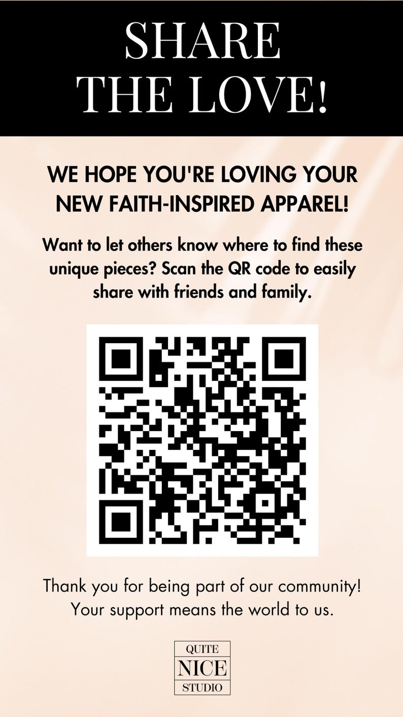 Puede incluir: Un c&oacute;digo QR en blanco y negro con el texto "SHARE THE LOVE!" encima. El texto debajo del c&oacute;digo QR dice: "WE HOPE YOU'RE LOVING YOUR NEW FAITH-INSPIRED APPAREL! Want to let others know where to find these unique pieces? Scan the QR code to easily share with friends and family. Thank you for being part of our community! Your support means the world to us. QUITE NICE STUDIO."