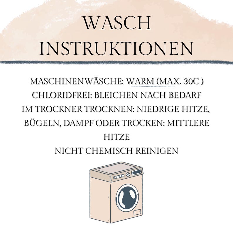 May include: A beige and white graphic with German text, "WASCH INSTRUKTIONEN," and washing instructions. The instructions include machine wash warm (max. 30C), chlorine-free bleach as needed, tumble dry low heat, and iron, steam, or dry on medium heat. A cartoon washing machine is at the bottom.