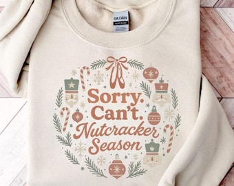 Sorry Can't Nutcracker Season Sweatshirt, Ballerina Ballet Sweater, Christmas Dancer Pullover, Dance Mom Crewneck, Sugar Plum Fairy Tee