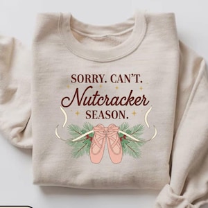Sorry Can&#39;t Nutcracker Season Sweatshirt, Ballerina Ballet Sweater, Christmas Dancer Pullover, Dance Mom Crewneck, Sugar Plum Fairy Tee