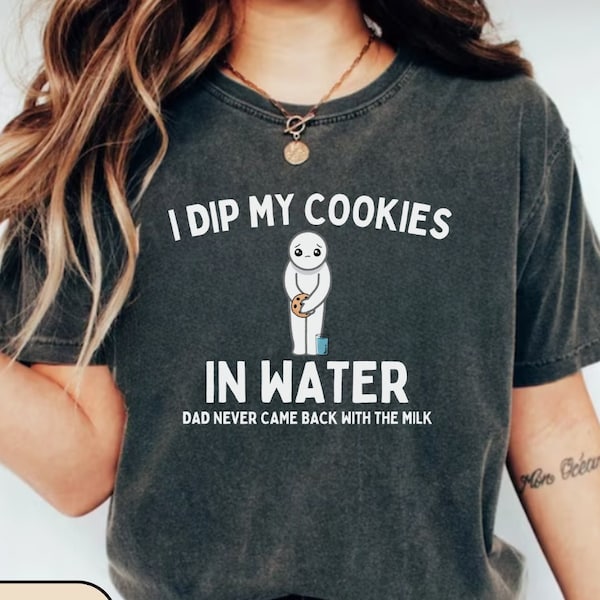 I Dip My Cookies In Water Dad Never Came Back With The Milk T-Shirt, Daddy Issues Tee, Trendy meme tee, Birthday Gift For her, Cartoon Shirt
