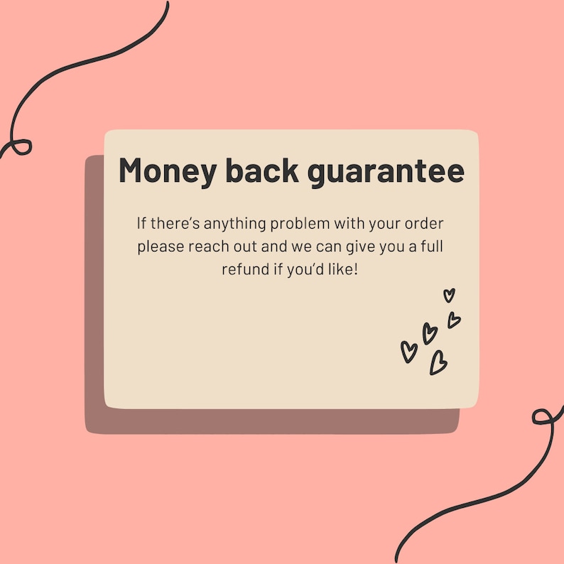 Op de afbeelding: Een beige rechthoek met afgeronde hoeken en een zwarte omtrek, met de tekst "Money back guarantee" in zwarte vetgedrukte letters. De tekst eronder luidt "If there's anything problem with your order please reach out and we can give you a full refund if you'd like!"  Er zijn verschillende kleine zwarte hartjes in de rechterbenedenhoek.