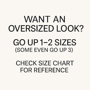 May include: White background with black text. The text reads: "WANT AN OVERSIZED LOOK? GO UP 1-2 SIZES (SOME EVEN GO UP 3) CHECK SIZE CHART FOR REFERENCE."