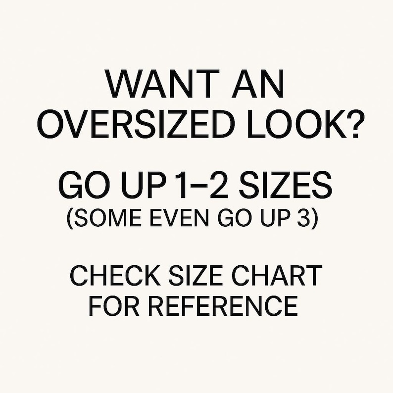 May include: White background with black text. The text reads: "WANT AN OVERSIZED LOOK? GO UP 1-2 SIZES (SOME EVEN GO UP 3) CHECK SIZE CHART FOR REFERENCE."