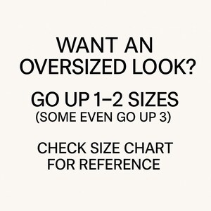May include: White background with black text. The text reads: "WANT AN OVERSIZED LOOK? GO UP 1-2 SIZES (SOME EVEN GO UP 3) CHECK SIZE CHART FOR REFERENCE."