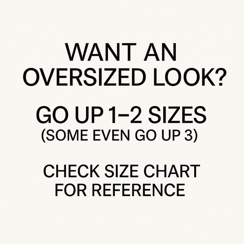 May include: White background with black text. The text reads: "WANT AN OVERSIZED LOOK? GO UP 1-2 SIZES (SOME EVEN GO UP 3) CHECK SIZE CHART FOR REFERENCE."