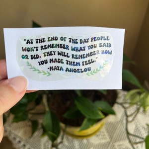 At the end of the day people won’t remember what you said, they’ll remember how you made them feel, maya angelou, sticker, motivational stic
