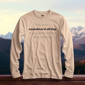 You Can&#39;t Snowboard All Day If You Don&#39;t Start In The Morning Long-Sleeve Snowboarder Gifts Funny Snowboard Shirt For Men Women Kids