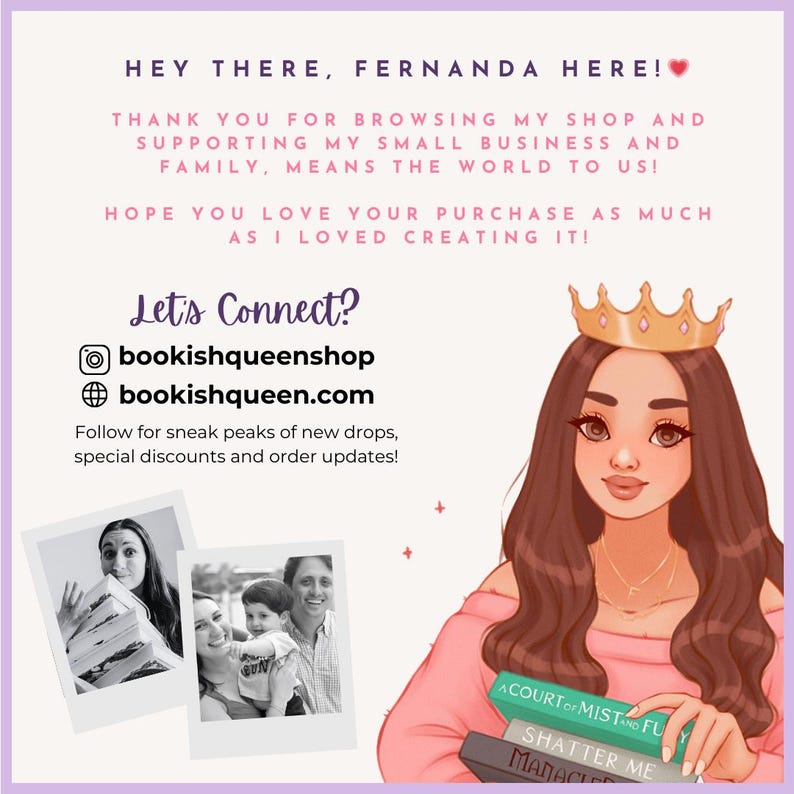 May include: A digital illustration of a woman wearing a crown and holding a stack of books. The text "Let's Connect?" is above the woman's head. The text "bookishqueenshop" and "bookishqueen.com" are below the woman's head. The text "Follow for sneak peaks of new drops, special discounts and order updates!" is below the website addresses. The woman is holding a stack of books with the titles "A Court of Mist and Fury", "Shatter Me", and "Maniac" visible.