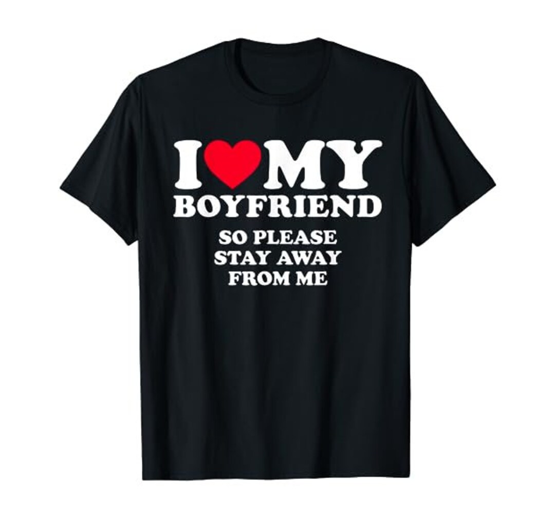 I Love My Boyfriend so Please Stay Away From Me Unisex Black Shirt Etsy