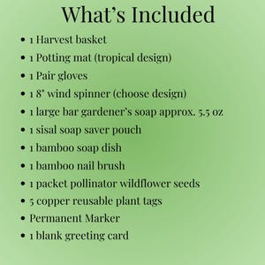 May include: A list titled What's Included on a light green background, detailing: 1 harvest basket, 1 tropical potting mat, 1 pair of gloves, 1 8-inch wind spinner, 1 5.5 oz gardener's soap bar, 1 sisal soap pouch, 1 bamboo dish, 1 brush, seeds, 5 tags, marker, and card.