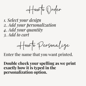 Op de afbeelding: Een informatieve afbeelding met zwarte tekst op een lichte achtergrond. De tekst luidt: How to Order, 1. Select your design, 2. Add your personalization, 4. Add your quantity, 3. Add to cart, How to Personalize, Enter the name that you want printed. Double check your spelling as we print exactly how it is typed in the personalization option.