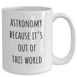 May include: White ceramic coffee mug with black text that reads "Astronomy because it's out of this world".