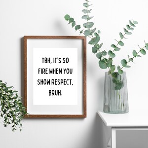 May include: A framed print with a white background and black text that reads "TBH, it's so fire when you show respect, bruh."