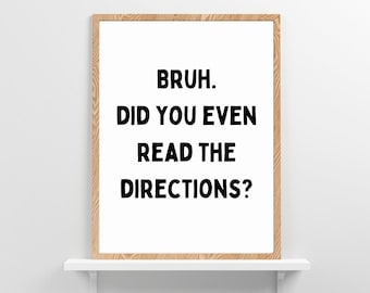 May include: A framed print with a white background and black text that reads "Bruh. Did you even read the directions?"