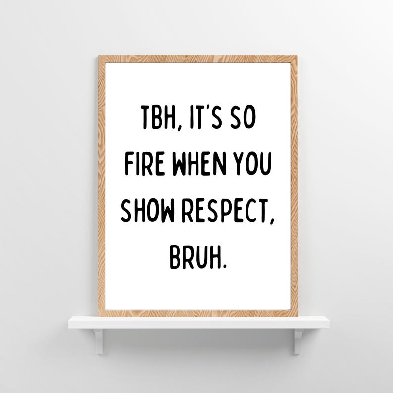 May include: A framed print with a white background and black text that reads "TBH, it's so fire when you show respect, bruh."