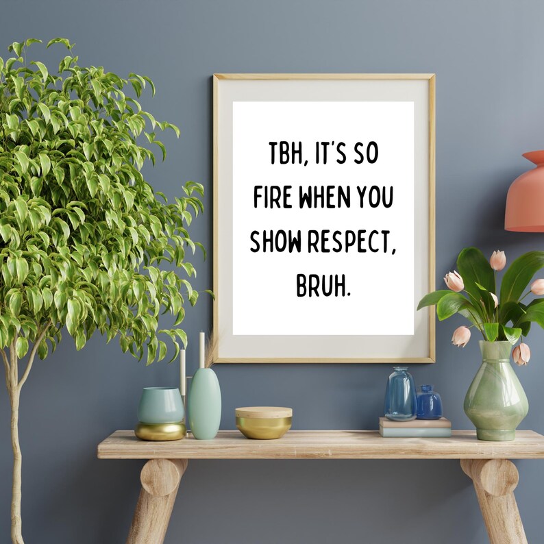 May include: A framed print with a white background and black text that reads "TBH, it's so fire when you show respect, bruh."